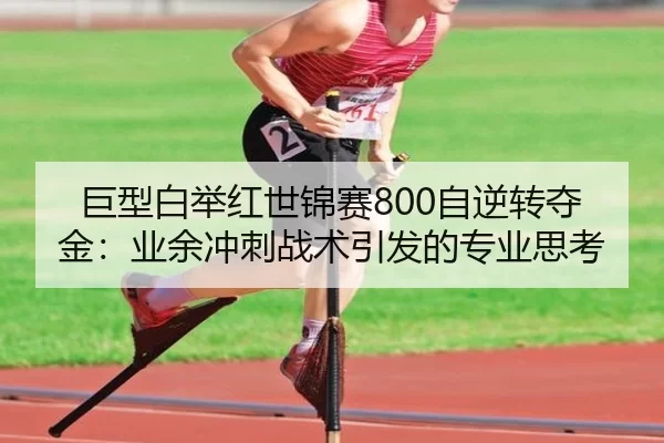 巨型白举红世锦赛800自逆转夺金：业余冲刺战术引发的专业思考